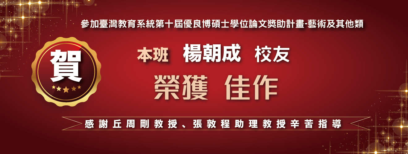 賀!本班楊朝成校友參加臺灣教育大學系統第十屆優良博碩士學位論文獎助計畫榮獲藝術及其他類佳作，感謝丘周剛教授及張敦程助理教授指導